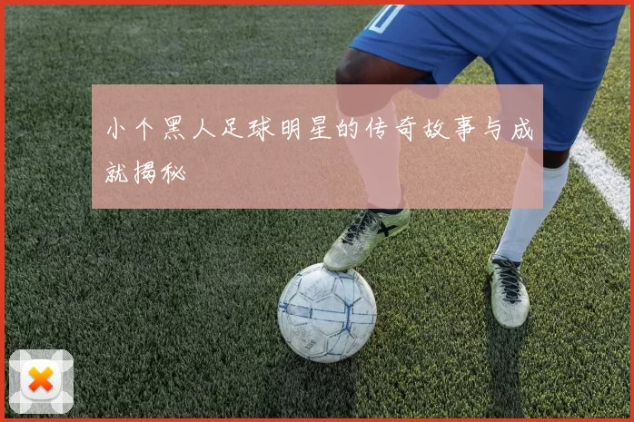 小个黑人足球明星的传奇故事与成就揭秘
