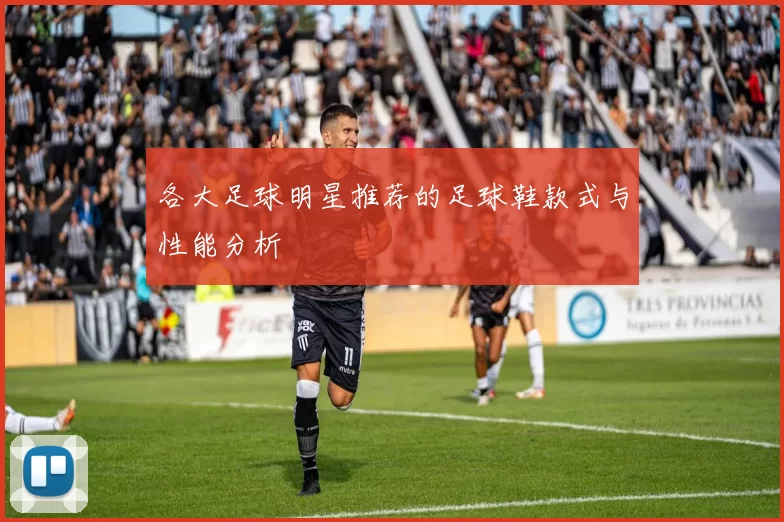 各大足球明星推荐的足球鞋款式与性能分析