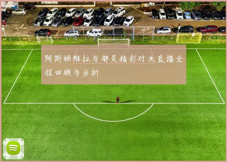 阿斯顿维拉与都灵精彩对决直播全程回顾与分析