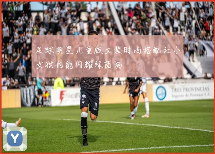 足球明星儿童版女装时尚搭配让小女孩也能闪耀绿茵场