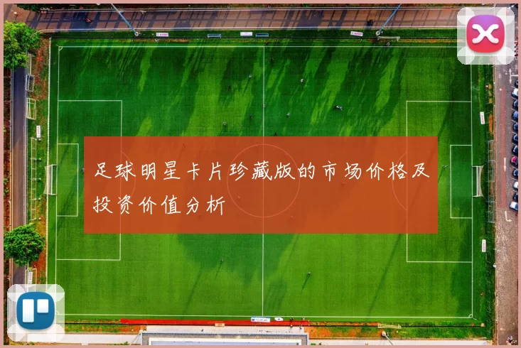 足球明星卡片珍藏版的市场价格及投资价值分析
