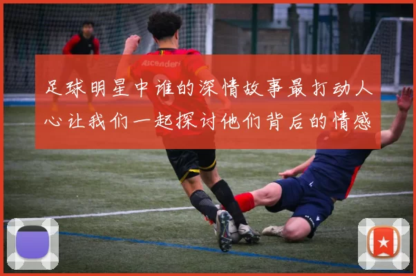 足球明星中谁的深情故事最打动人心让我们一起探讨他们背后的情感世界