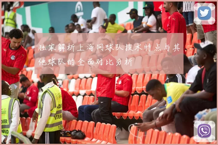 独家解析上海网球队技术特点与其他球队的全面对比分析