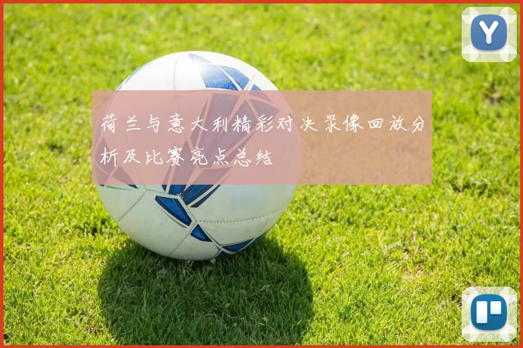 荷兰与意大利精彩对决录像回放分析及比赛亮点总结