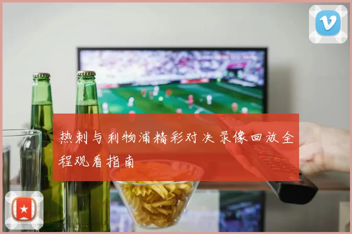 热刺与利物浦精彩对决录像回放全程观看指南