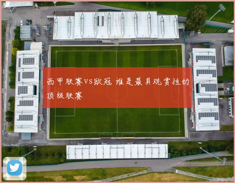 西甲联赛vs欧冠 谁是最具观赏性的顶级联赛