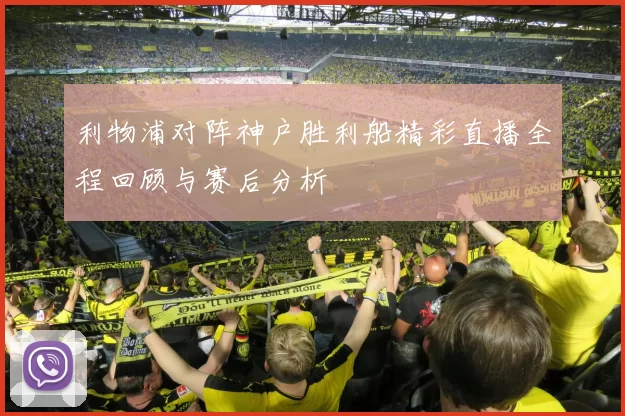 利物浦对阵神户胜利船精彩直播全程回顾与赛后分析