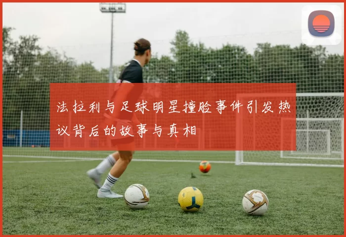 法拉利与足球明星撞脸事件引发热议背后的故事与真相