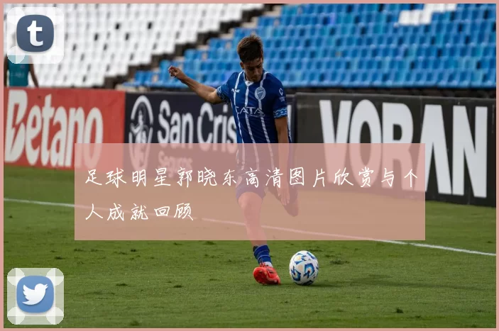 足球明星郭晓东高清图片欣赏与个人成就回顾