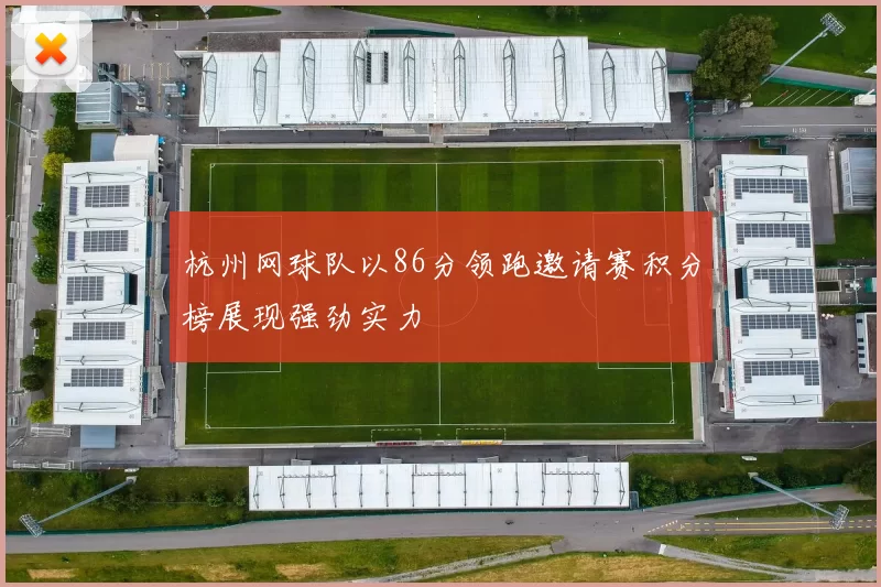 杭州网球队以86分领跑邀请赛积分榜展现强劲实力
