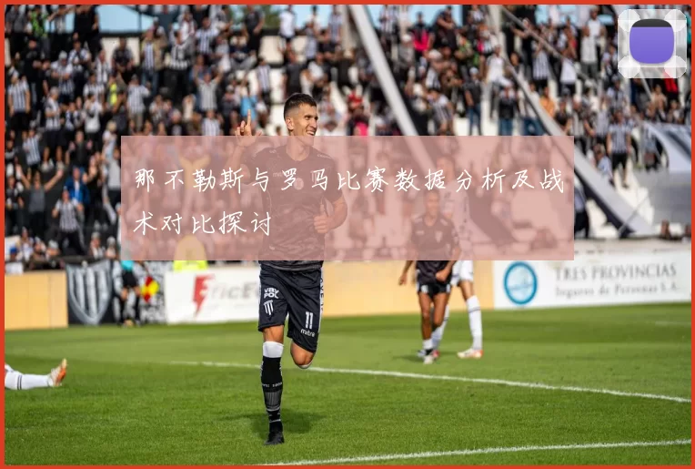 那不勒斯与罗马比赛数据分析及战术对比探讨