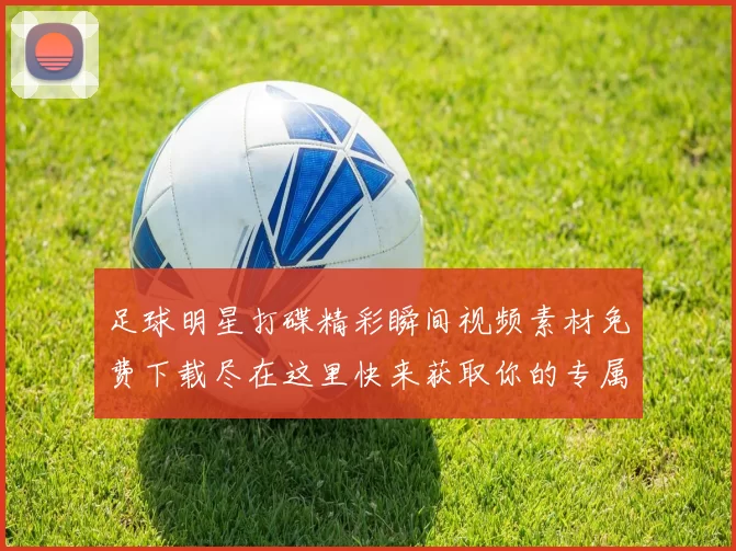 足球明星打碟精彩瞬间视频素材免费下载尽在这里快来获取你的专属剪辑资源