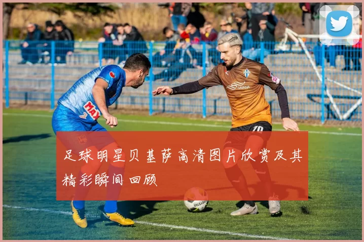 足球明星贝基萨高清图片欣赏及其精彩瞬间回顾