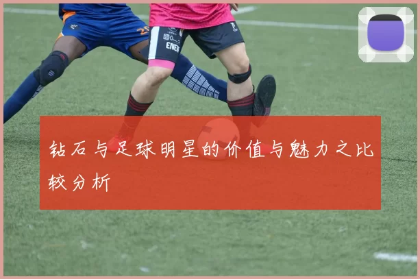 钻石与足球明星的价值与魅力之比较分析