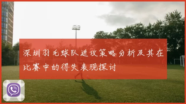 深圳羽毛球队进攻策略分析及其在比赛中的得失表现探讨