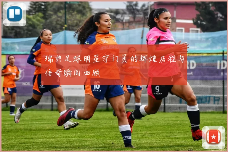 瑞典足球明星守门员的辉煌历程与传奇瞬间回顾