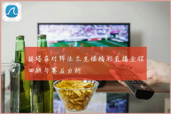 赫塔菲对阵法兰克福精彩直播全程回顾与赛后分析