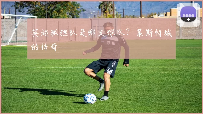 英超狐狸队是哪支球队？莱斯特城的传奇