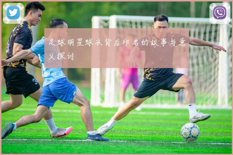 足球明星球衣背后印名的故事与意义探讨
