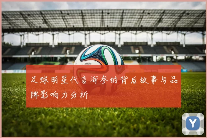 足球明星代言海参的背后故事与品牌影响力分析