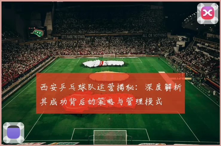 西安乒乓球队运营揭秘：深度解析其成功背后的策略与管理模式